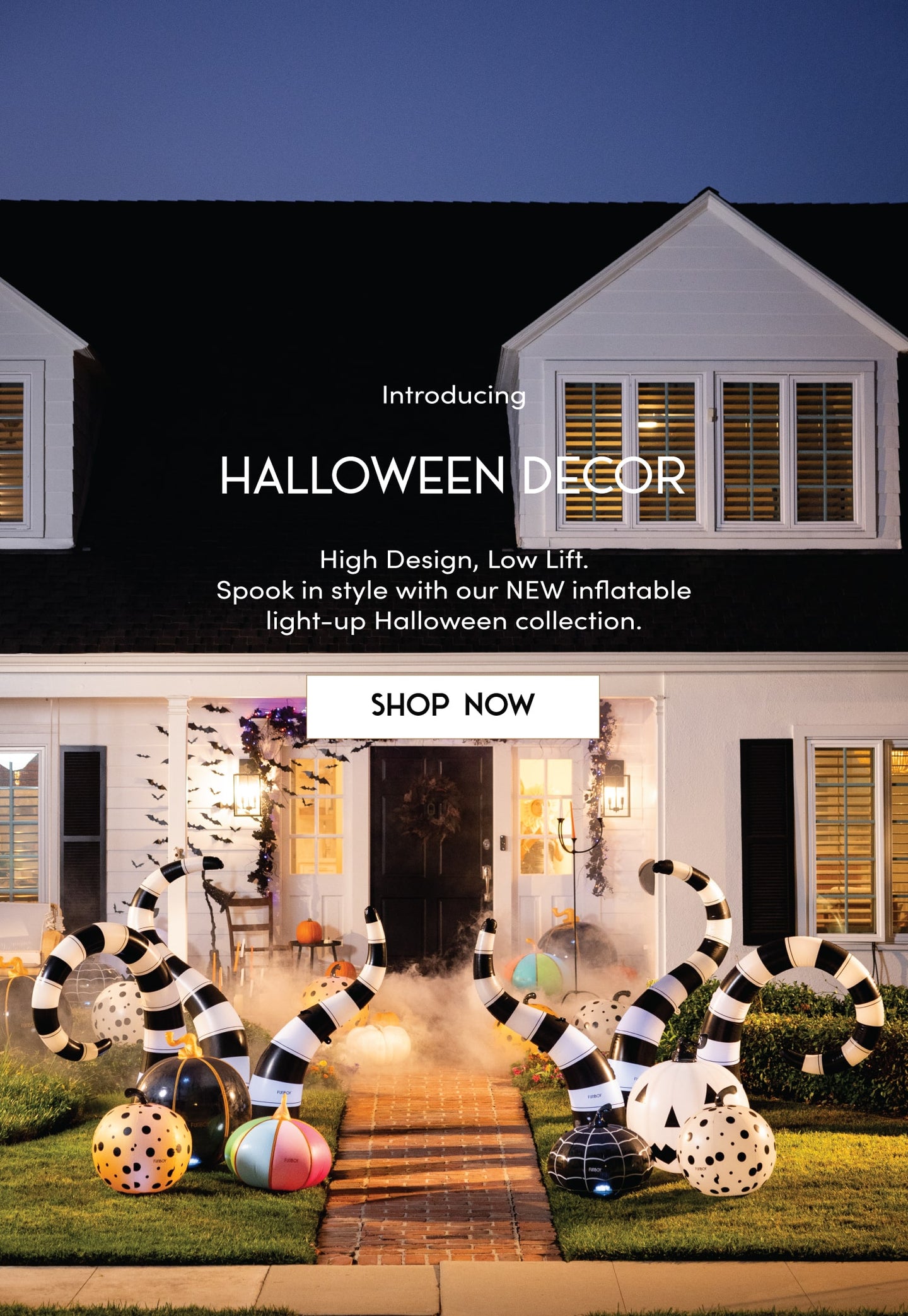 Introducing Halloween Decor. High Design, low Life. Spook in style with our NEW inflatable light-up Halloween Collection. Shop now.